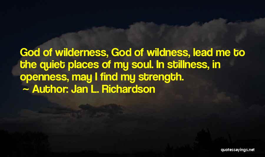 Jan L. Richardson Quotes: God Of Wilderness, God Of Wildness, Lead Me To The Quiet Places Of My Soul. In Stillness, In Openness, May