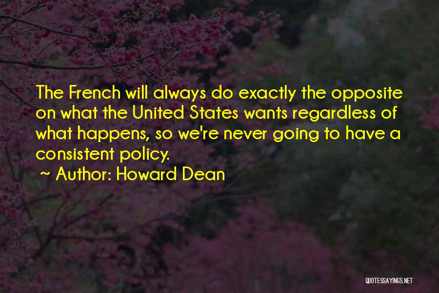 Howard Dean Quotes: The French Will Always Do Exactly The Opposite On What The United States Wants Regardless Of What Happens, So We're