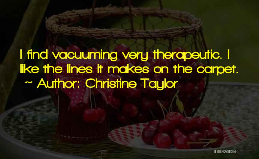 Christine Taylor Quotes: I Find Vacuuming Very Therapeutic. I Like The Lines It Makes On The Carpet.