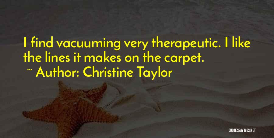 Christine Taylor Quotes: I Find Vacuuming Very Therapeutic. I Like The Lines It Makes On The Carpet.