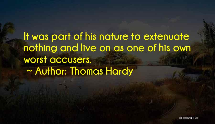 Thomas Hardy Quotes: It Was Part Of His Nature To Extenuate Nothing And Live On As One Of His Own Worst Accusers.
