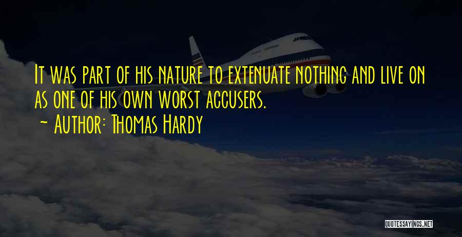 Thomas Hardy Quotes: It Was Part Of His Nature To Extenuate Nothing And Live On As One Of His Own Worst Accusers.