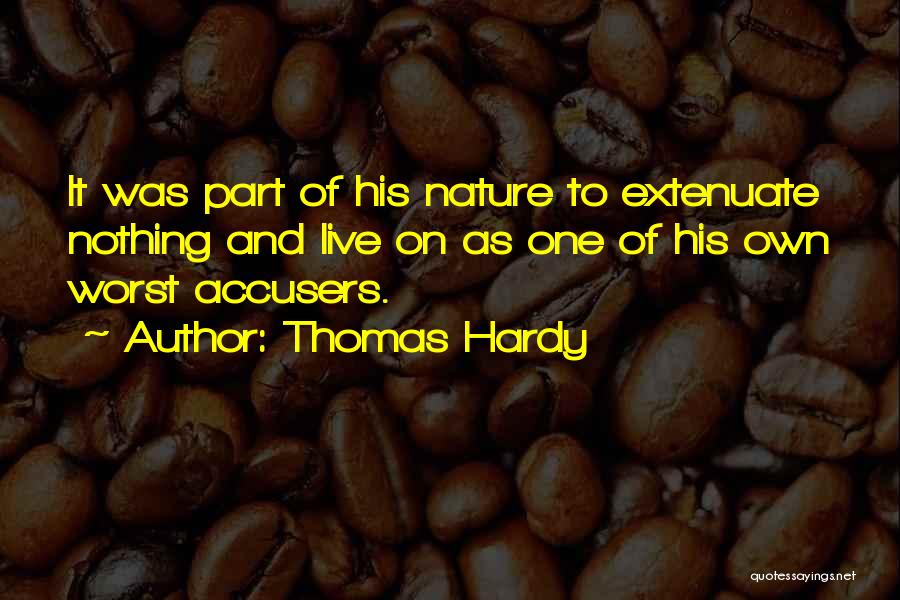 Thomas Hardy Quotes: It Was Part Of His Nature To Extenuate Nothing And Live On As One Of His Own Worst Accusers.