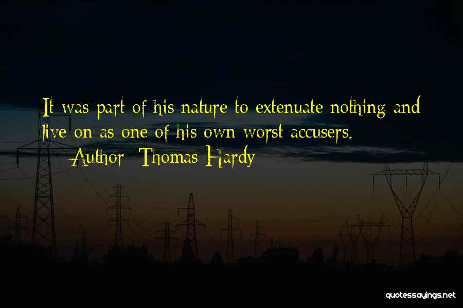 Thomas Hardy Quotes: It Was Part Of His Nature To Extenuate Nothing And Live On As One Of His Own Worst Accusers.