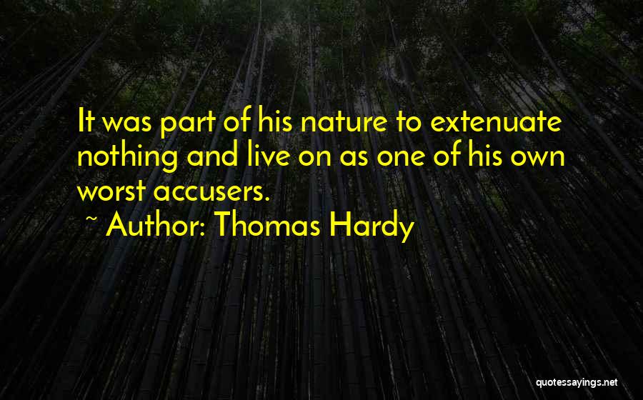 Thomas Hardy Quotes: It Was Part Of His Nature To Extenuate Nothing And Live On As One Of His Own Worst Accusers.