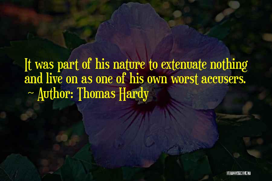 Thomas Hardy Quotes: It Was Part Of His Nature To Extenuate Nothing And Live On As One Of His Own Worst Accusers.