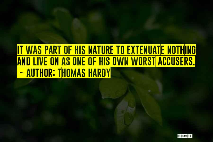 Thomas Hardy Quotes: It Was Part Of His Nature To Extenuate Nothing And Live On As One Of His Own Worst Accusers.