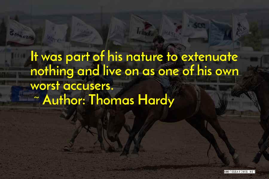 Thomas Hardy Quotes: It Was Part Of His Nature To Extenuate Nothing And Live On As One Of His Own Worst Accusers.