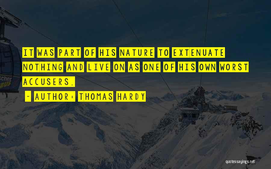 Thomas Hardy Quotes: It Was Part Of His Nature To Extenuate Nothing And Live On As One Of His Own Worst Accusers.