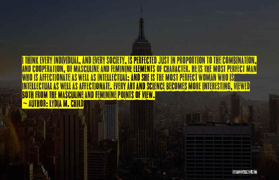 Lydia M. Child Quotes: I Think Every Individual, And Every Society, Is Perfected Just In Proportion To The Combination, And Cooperation, Of Masculine And