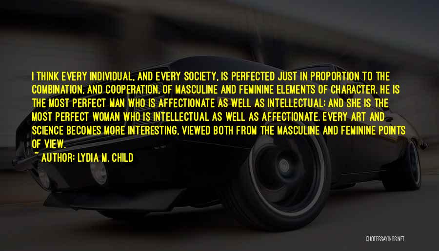 Lydia M. Child Quotes: I Think Every Individual, And Every Society, Is Perfected Just In Proportion To The Combination, And Cooperation, Of Masculine And