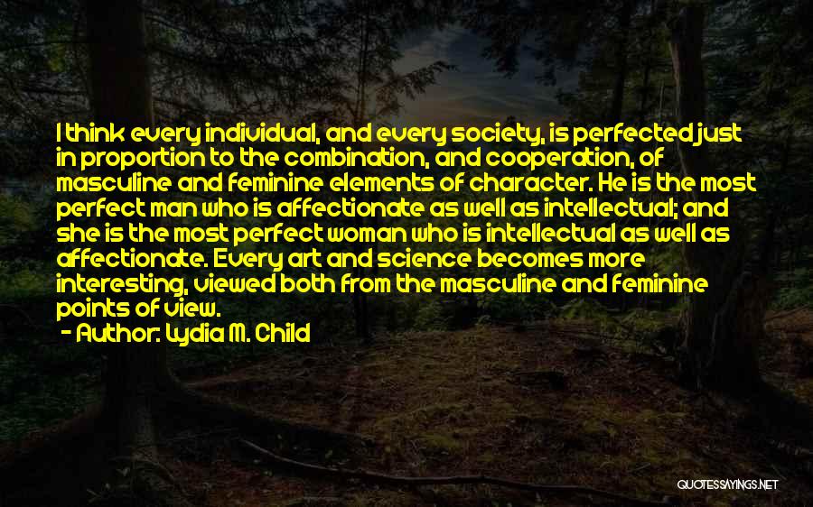 Lydia M. Child Quotes: I Think Every Individual, And Every Society, Is Perfected Just In Proportion To The Combination, And Cooperation, Of Masculine And