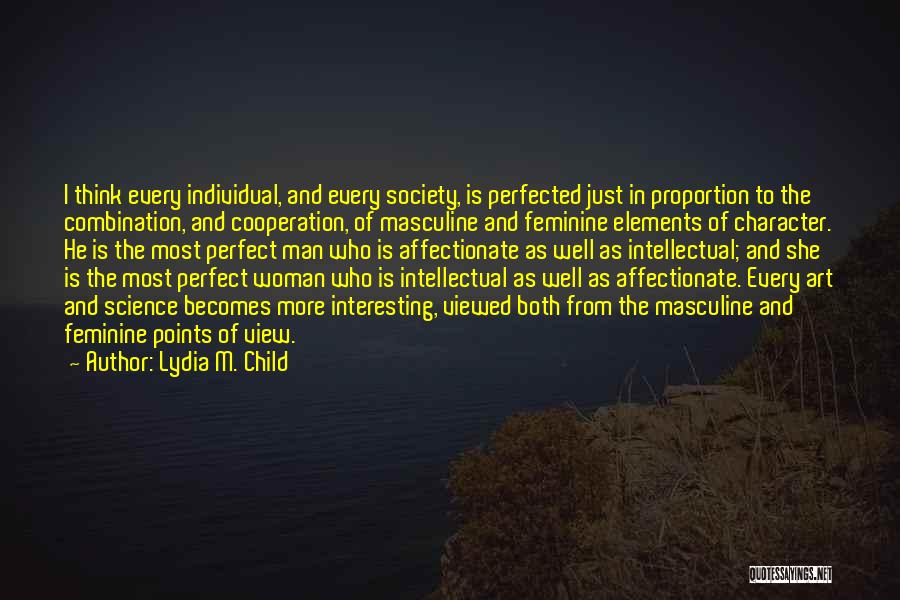 Lydia M. Child Quotes: I Think Every Individual, And Every Society, Is Perfected Just In Proportion To The Combination, And Cooperation, Of Masculine And