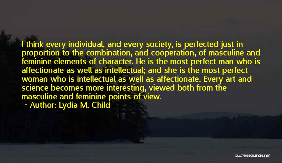 Lydia M. Child Quotes: I Think Every Individual, And Every Society, Is Perfected Just In Proportion To The Combination, And Cooperation, Of Masculine And