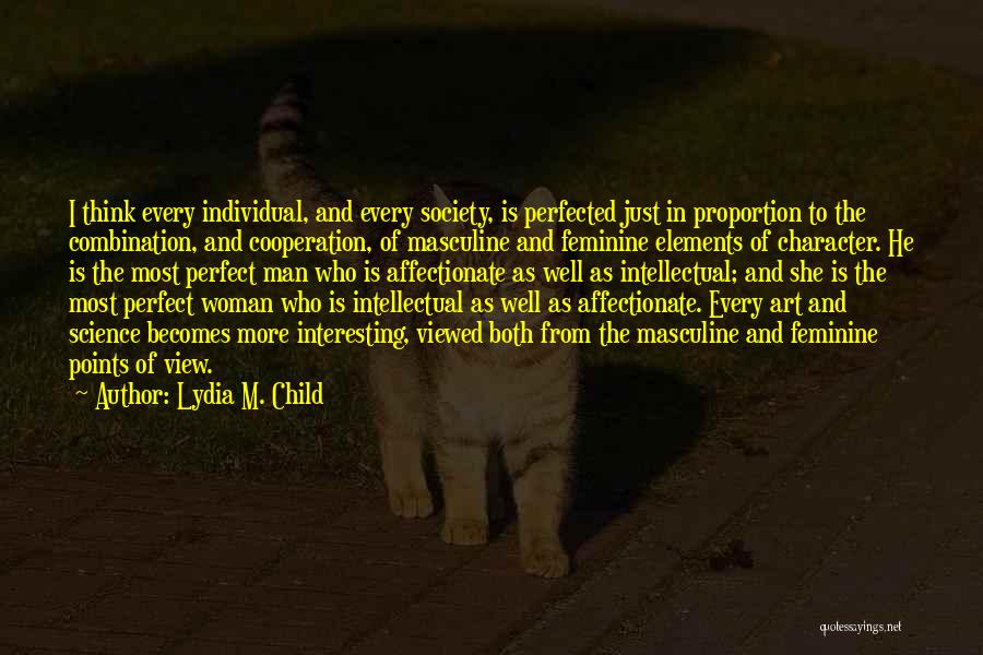 Lydia M. Child Quotes: I Think Every Individual, And Every Society, Is Perfected Just In Proportion To The Combination, And Cooperation, Of Masculine And