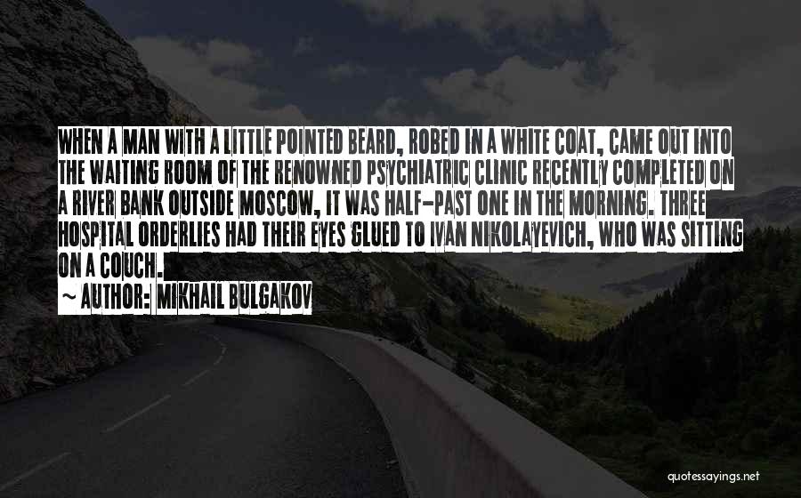 Mikhail Bulgakov Quotes: When A Man With A Little Pointed Beard, Robed In A White Coat, Came Out Into The Waiting Room Of