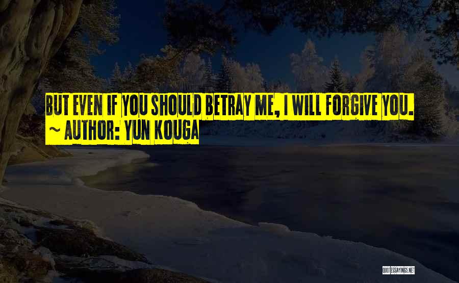 Yun Kouga Quotes: But Even If You Should Betray Me, I Will Forgive You.