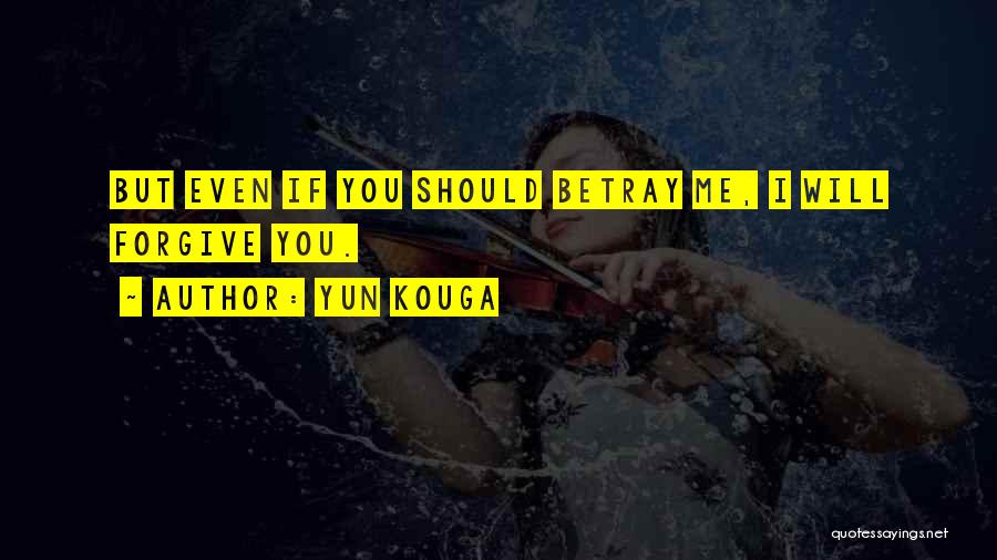 Yun Kouga Quotes: But Even If You Should Betray Me, I Will Forgive You.