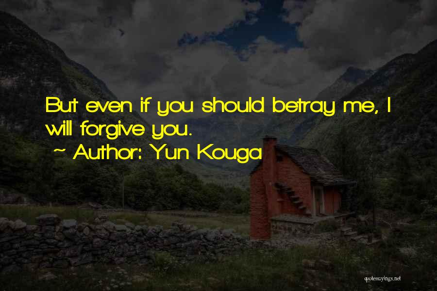 Yun Kouga Quotes: But Even If You Should Betray Me, I Will Forgive You.
