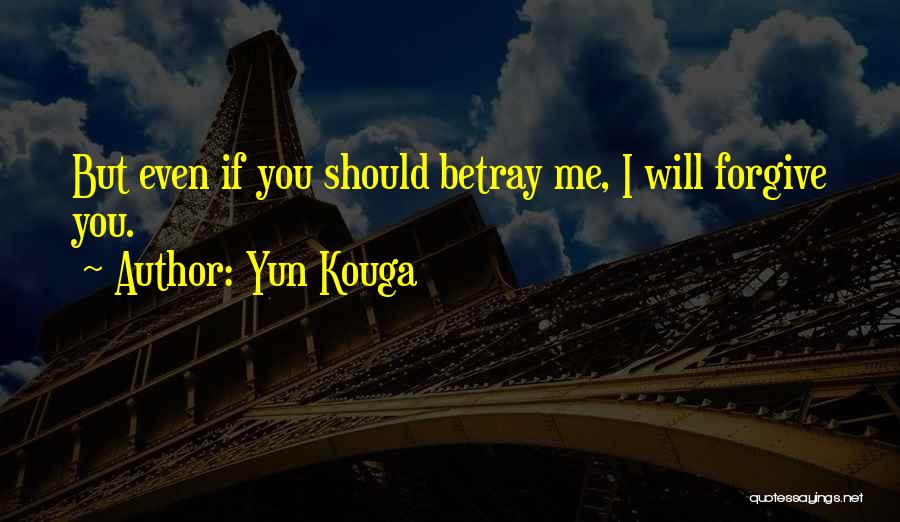 Yun Kouga Quotes: But Even If You Should Betray Me, I Will Forgive You.
