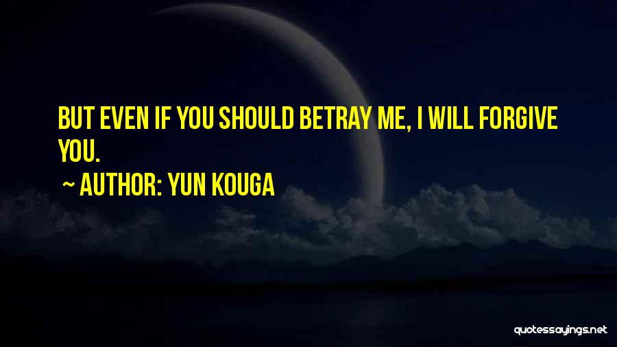 Yun Kouga Quotes: But Even If You Should Betray Me, I Will Forgive You.