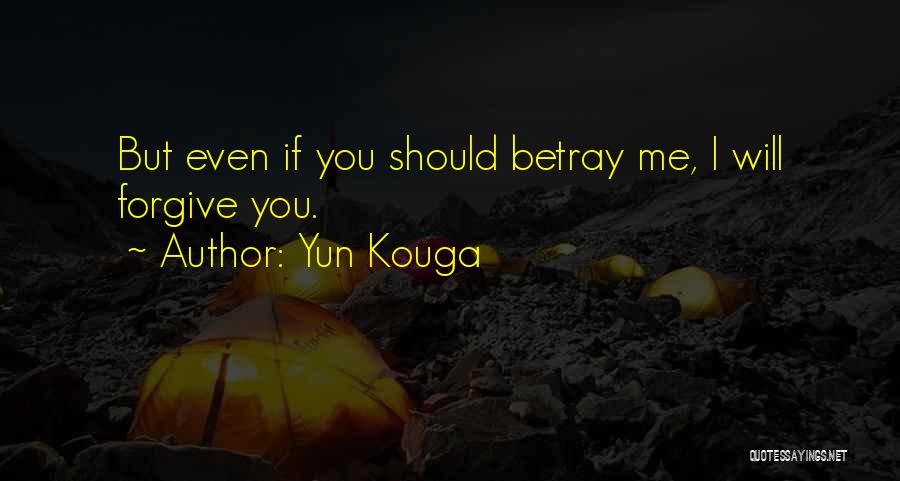 Yun Kouga Quotes: But Even If You Should Betray Me, I Will Forgive You.