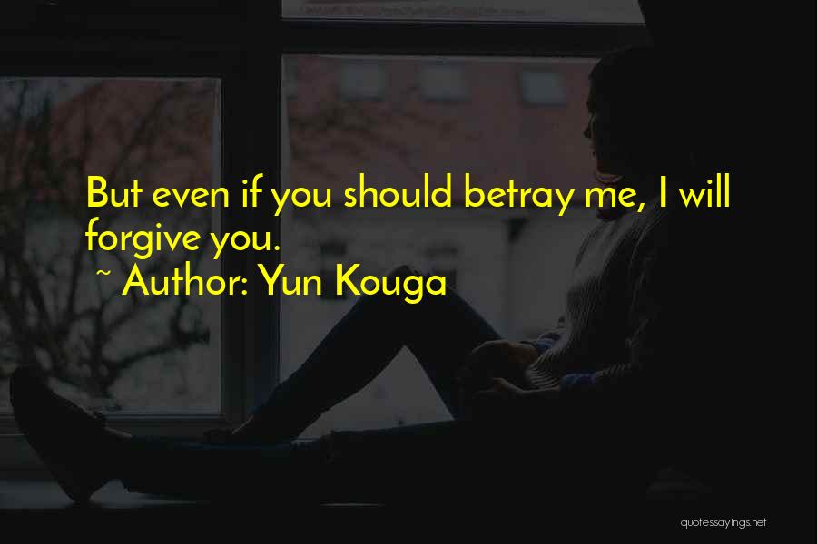 Yun Kouga Quotes: But Even If You Should Betray Me, I Will Forgive You.