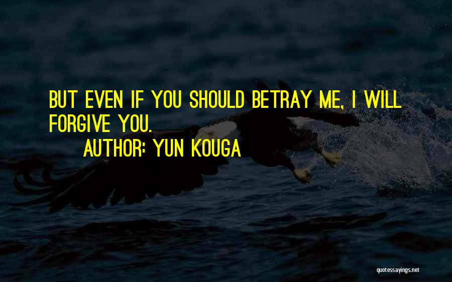 Yun Kouga Quotes: But Even If You Should Betray Me, I Will Forgive You.