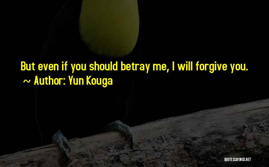 Yun Kouga Quotes: But Even If You Should Betray Me, I Will Forgive You.