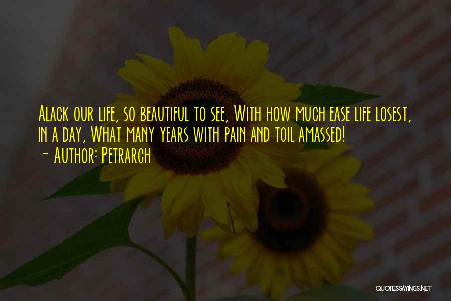 Petrarch Quotes: Alack Our Life, So Beautiful To See, With How Much Ease Life Losest, In A Day, What Many Years With