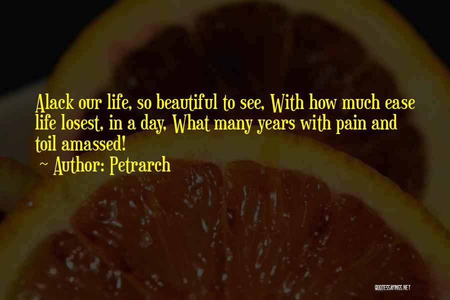 Petrarch Quotes: Alack Our Life, So Beautiful To See, With How Much Ease Life Losest, In A Day, What Many Years With