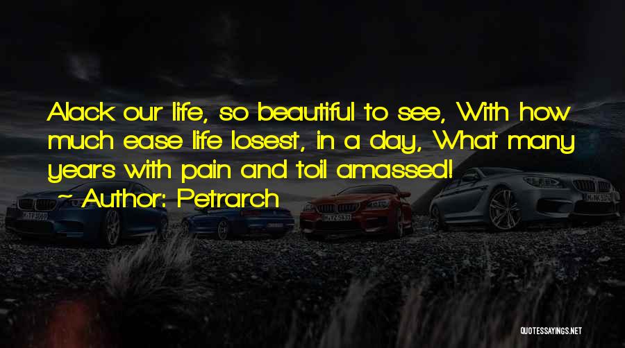 Petrarch Quotes: Alack Our Life, So Beautiful To See, With How Much Ease Life Losest, In A Day, What Many Years With