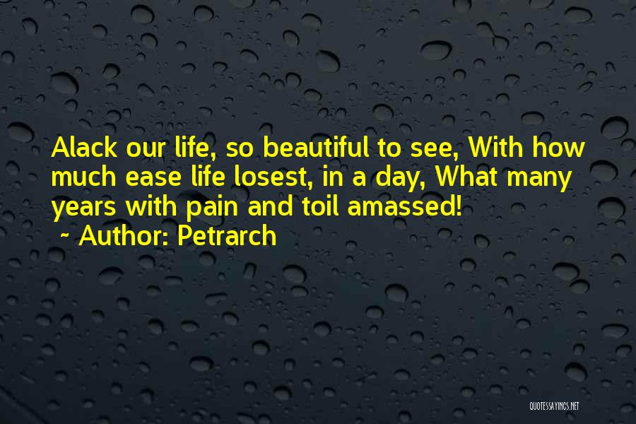 Petrarch Quotes: Alack Our Life, So Beautiful To See, With How Much Ease Life Losest, In A Day, What Many Years With