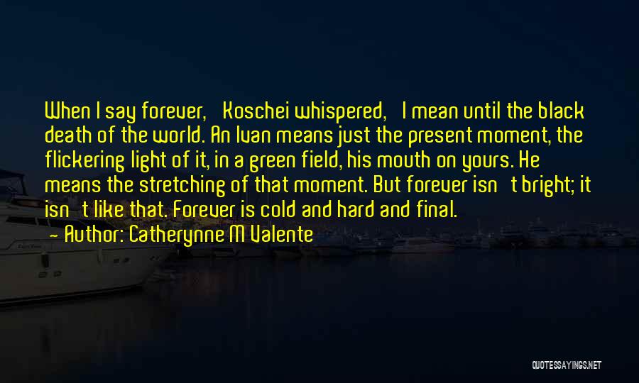 Catherynne M Valente Quotes: When I Say Forever,' Koschei Whispered, 'i Mean Until The Black Death Of The World. An Ivan Means Just The
