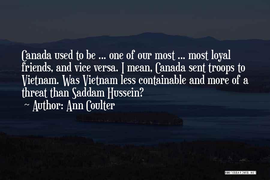 Ann Coulter Quotes: Canada Used To Be ... One Of Our Most ... Most Loyal Friends, And Vice Versa. I Mean, Canada Sent