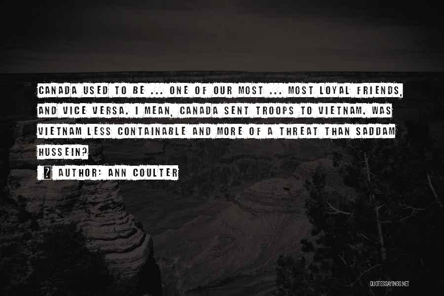 Ann Coulter Quotes: Canada Used To Be ... One Of Our Most ... Most Loyal Friends, And Vice Versa. I Mean, Canada Sent