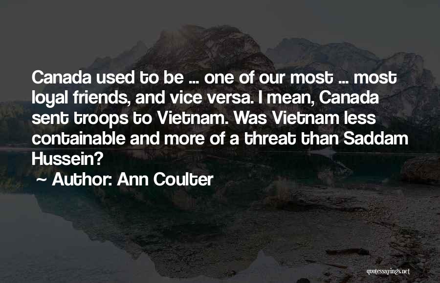 Ann Coulter Quotes: Canada Used To Be ... One Of Our Most ... Most Loyal Friends, And Vice Versa. I Mean, Canada Sent