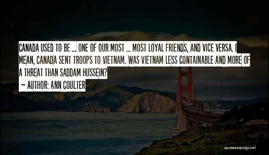 Ann Coulter Quotes: Canada Used To Be ... One Of Our Most ... Most Loyal Friends, And Vice Versa. I Mean, Canada Sent