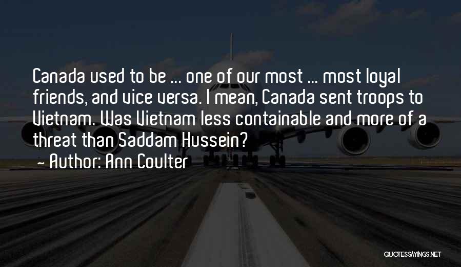 Ann Coulter Quotes: Canada Used To Be ... One Of Our Most ... Most Loyal Friends, And Vice Versa. I Mean, Canada Sent