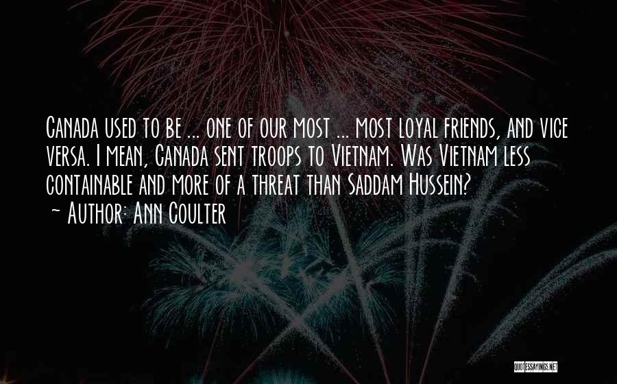 Ann Coulter Quotes: Canada Used To Be ... One Of Our Most ... Most Loyal Friends, And Vice Versa. I Mean, Canada Sent