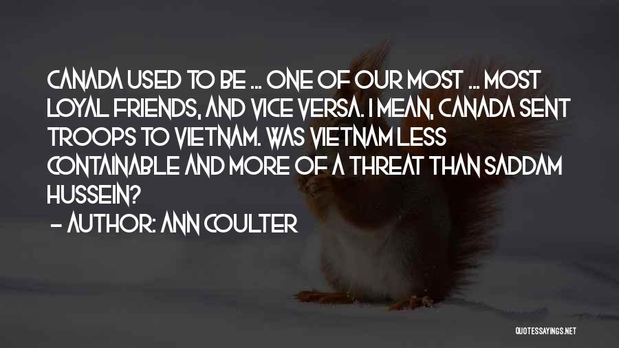 Ann Coulter Quotes: Canada Used To Be ... One Of Our Most ... Most Loyal Friends, And Vice Versa. I Mean, Canada Sent