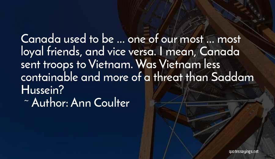 Ann Coulter Quotes: Canada Used To Be ... One Of Our Most ... Most Loyal Friends, And Vice Versa. I Mean, Canada Sent