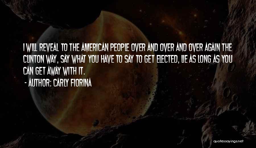 Carly Fiorina Quotes: I Will Reveal To The American People Over And Over And Over Again The Clinton Way, Say What You Have