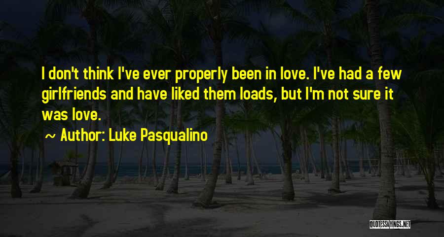 Luke Pasqualino Quotes: I Don't Think I've Ever Properly Been In Love. I've Had A Few Girlfriends And Have Liked Them Loads, But