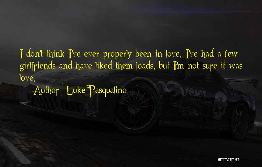 Luke Pasqualino Quotes: I Don't Think I've Ever Properly Been In Love. I've Had A Few Girlfriends And Have Liked Them Loads, But