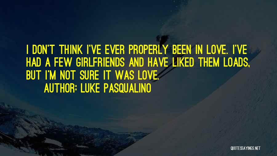 Luke Pasqualino Quotes: I Don't Think I've Ever Properly Been In Love. I've Had A Few Girlfriends And Have Liked Them Loads, But