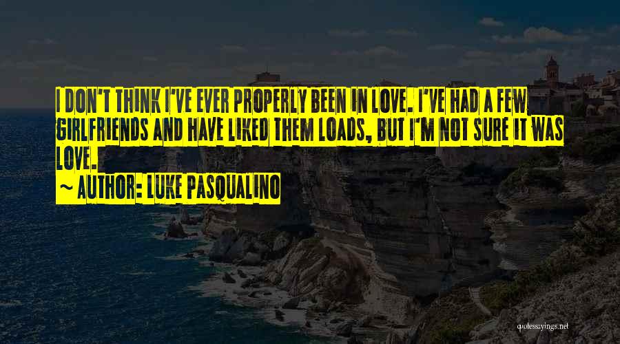 Luke Pasqualino Quotes: I Don't Think I've Ever Properly Been In Love. I've Had A Few Girlfriends And Have Liked Them Loads, But