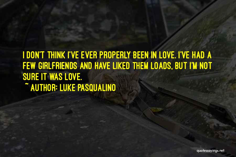 Luke Pasqualino Quotes: I Don't Think I've Ever Properly Been In Love. I've Had A Few Girlfriends And Have Liked Them Loads, But