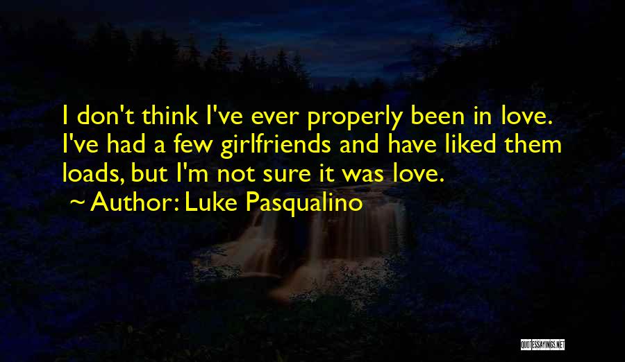 Luke Pasqualino Quotes: I Don't Think I've Ever Properly Been In Love. I've Had A Few Girlfriends And Have Liked Them Loads, But