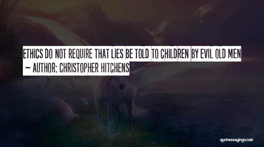 Christopher Hitchens Quotes: Ethics Do Not Require That Lies Be Told To Children By Evil Old Men